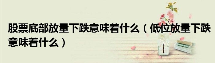 股票底部放量下跌意味着什么（低位放量下跌意味着什么）