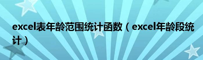 excel表年龄范围统计函数（excel年龄段统计）