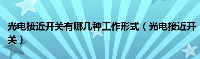 光电接近开关有哪几种工作形式（光电接近开关）