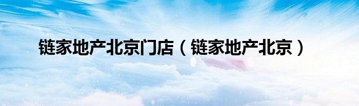 链家地产北京门店（链家地产北京）