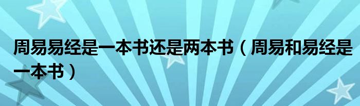 周易易经是一本书还是两本书（周易和易经是一本书）