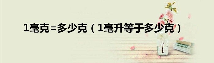1毫克=多少克（1毫升等于多少克）