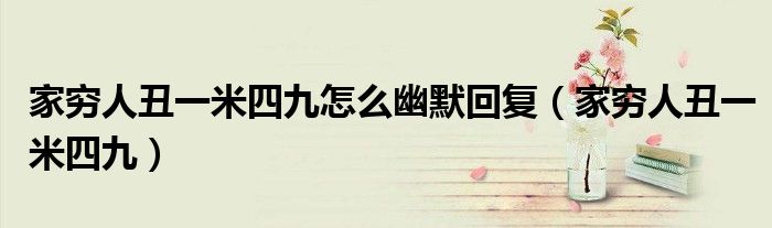 家穷人丑一米四九怎么幽默回复（家穷人丑一米四九）