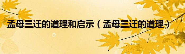 孟母三迁的道理和启示（孟母三迁的道理）