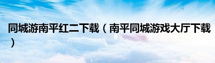 同城游南平红二下载（南平同城游戏大厅下载）
