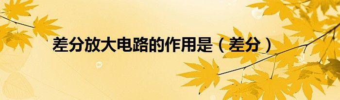 差分放大电路的作用是（差分）