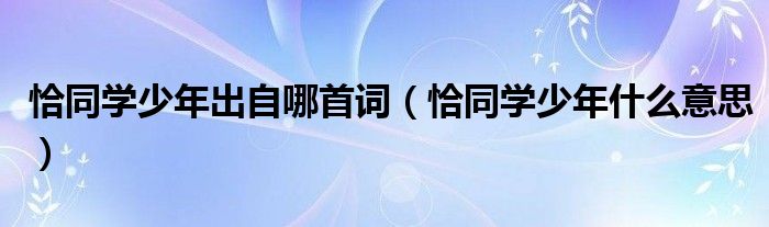 恰同学少年出自哪首词（恰同学少年什么意思）