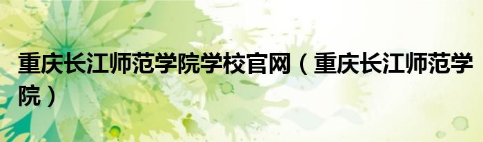 重庆长江师范学院学校官网（重庆长江师范学院）