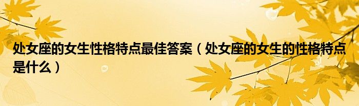 处女座的女生性格特点最佳答案（处女座的女生的性格特点是什么）