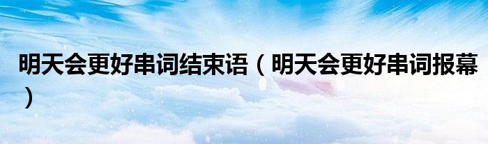 明天会更好串词结束语（明天会更好串词报幕）