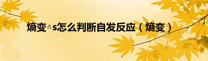 熵变△s怎么判断自发反应（熵变）