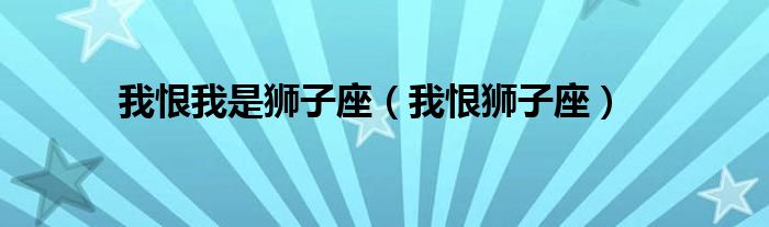 我恨我是狮子座（我恨狮子座）