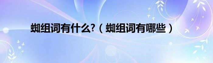 蜘组词有什么?（蜘组词有哪些）