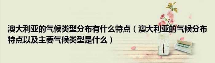澳大利亚的气候类型分布有什么特点（澳大利亚的气候分布特点以及主要气候类型是什么）