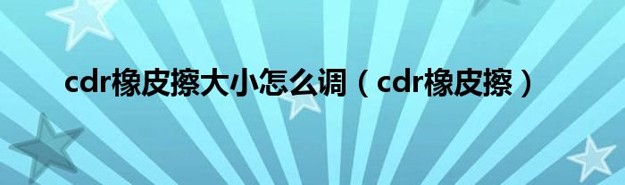 cdr橡皮擦大小怎么调（cdr橡皮擦）