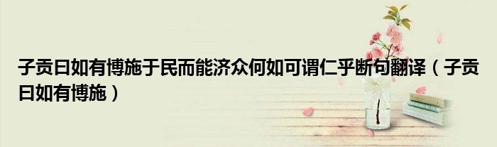 子贡曰如有博施于民而能济众何如可谓仁乎断句翻译（子贡曰如有博施）