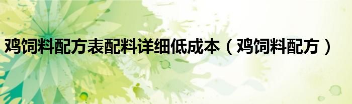 鸡饲料配方表配料详细低成本（鸡饲料配方）