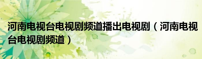 河南电视台电视剧频道播出电视剧（河南电视台电视剧频道）