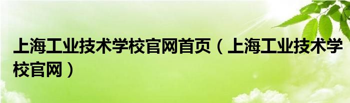 上海工业技术学校官网首页（上海工业技术学校官网）
