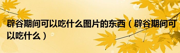 辟谷期间可以吃什么图片的东西（辟谷期间可以吃什么）