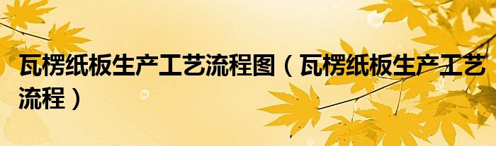 瓦楞纸板生产工艺流程图（瓦楞纸板生产工艺流程）