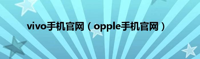 vivo手机官网（opple手机官网）