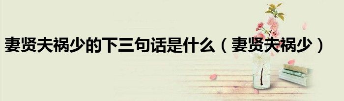 妻贤夫祸少的下三句话是什么（妻贤夫祸少）