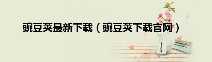 豌豆荚最新下载（豌豆荚下载官网）