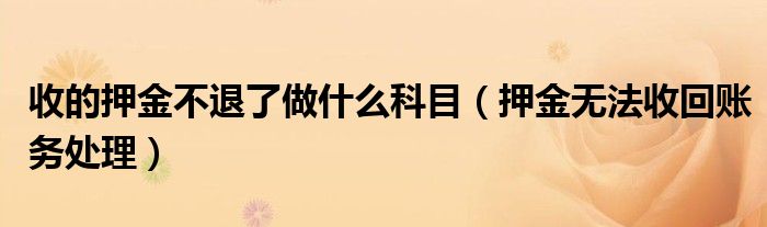收的押金不退了做什么科目（押金无法收回账务处理）