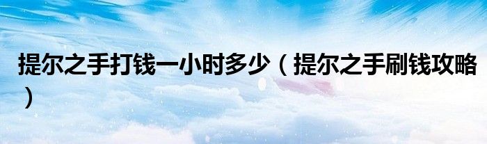 提尔之手打钱一小时多少（提尔之手刷钱攻略）