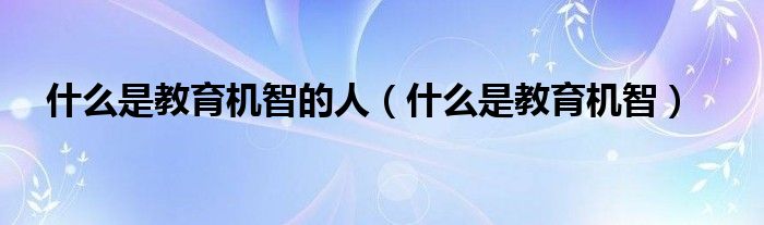 什么是教育机智的人（什么是教育机智）