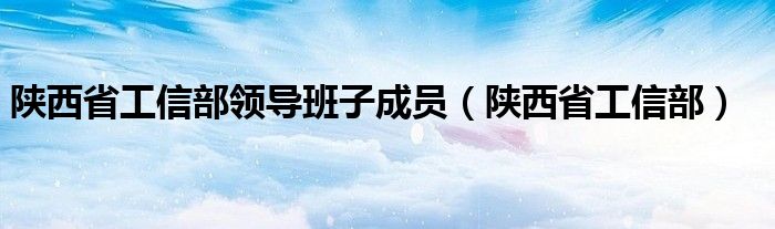 陕西省工信部领导班子成员（陕西省工信部）