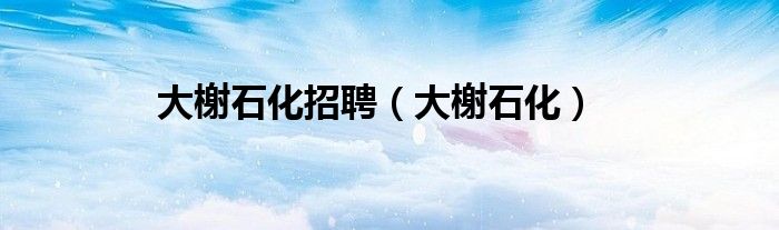 大榭石化招聘（大榭石化）