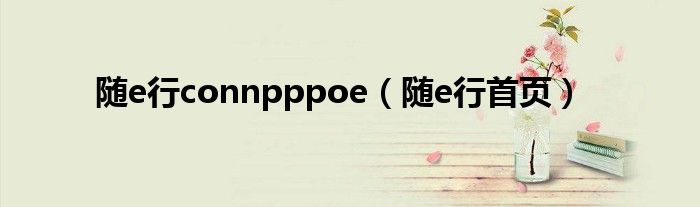 随e行connpppoe（随e行首页）