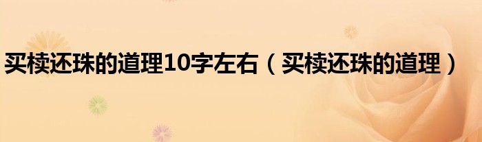 买椟还珠的道理10字左右（买椟还珠的道理）