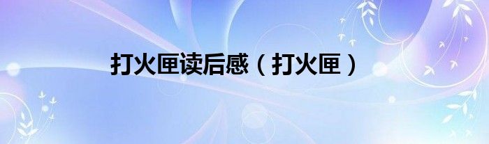 打火匣读后感（打火匣）