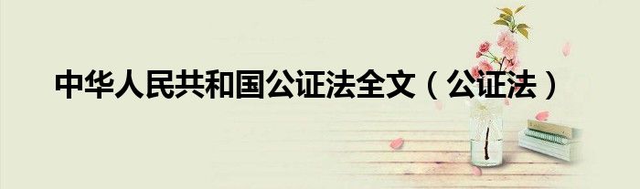 中华人民共和国公证法全文（公证法）