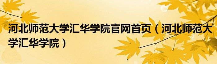 河北师范大学汇华学院官网首页（河北师范大学汇华学院）