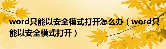 word只能以安全模式打开怎么办（word只能以安全模式打开）