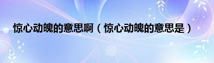 惊心动魄的意思啊（惊心动魄的意思是）