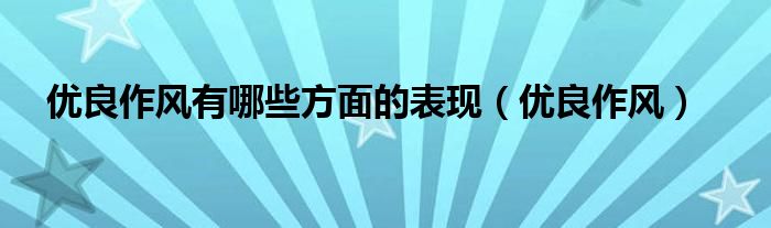 优良作风有哪些方面的表现（优良作风）