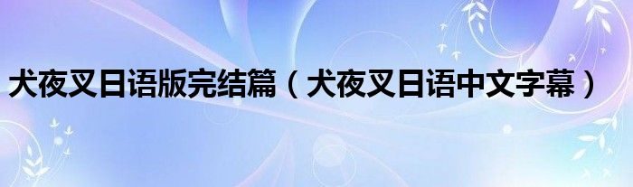 犬夜叉日语版完结篇（犬夜叉日语中文字幕）