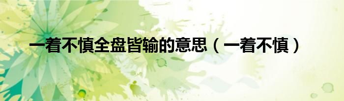 一着不慎全盘皆输的意思（一着不慎）