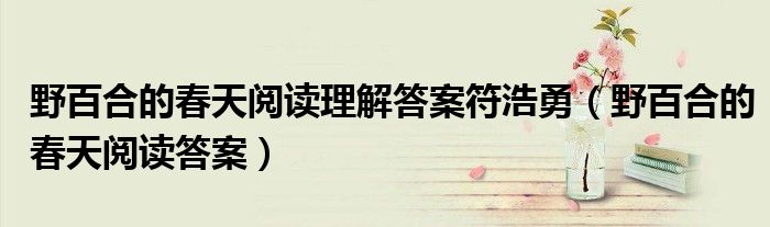 野百合的春天阅读理解答案符浩勇（野百合的春天阅读答案）