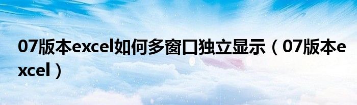 07版本excel如何多窗口独立显示（07版本excel）