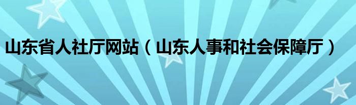 山东省人社厅网站（山东人事和社会保障厅）