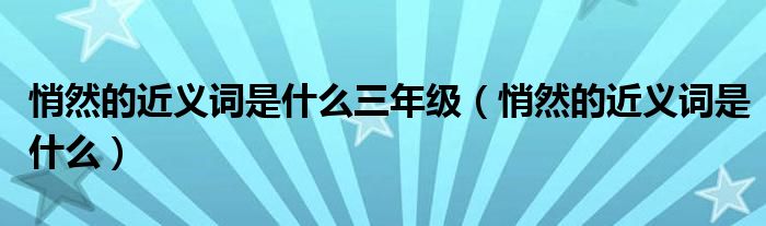 悄然的近义词是什么三年级（悄然的近义词是什么）