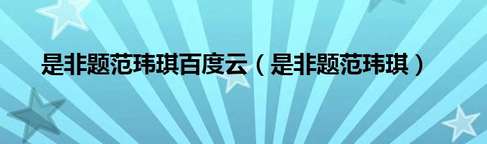 是非题范玮琪百度云（是非题范玮琪）