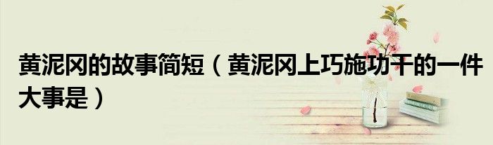 黄泥冈的故事简短（黄泥冈上巧施功干的一件大事是）