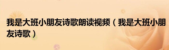 我是大班小朋友诗歌朗读视频（我是大班小朋友诗歌）